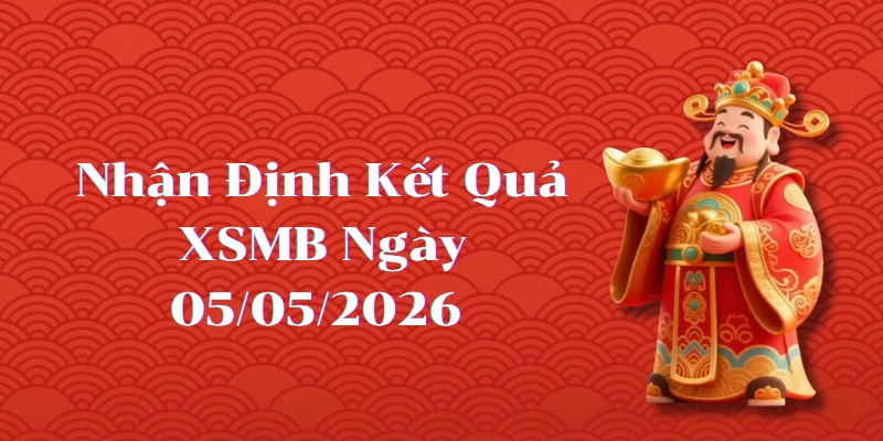 Nhận định kết quả phiên XSMB ngày 05/05/2026